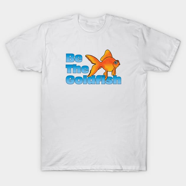 Be The Goldfish T-Shirt by Wright Art